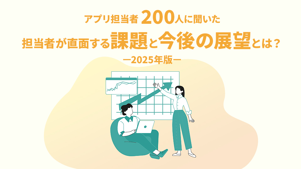 アプリ担当者200人に聞いた 担当者が直面する課題と今後の展望とは？－2025年版－